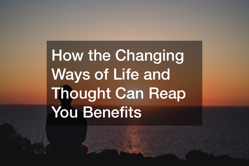 How the Changing Ways of Life and Thought Can Reap You Benefits
