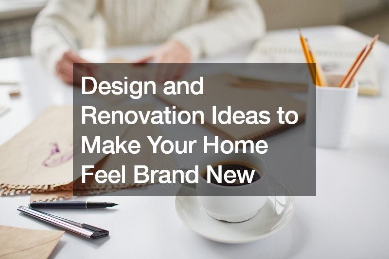 Design and Renovation Ideas to Make Your Home Feel Brand New