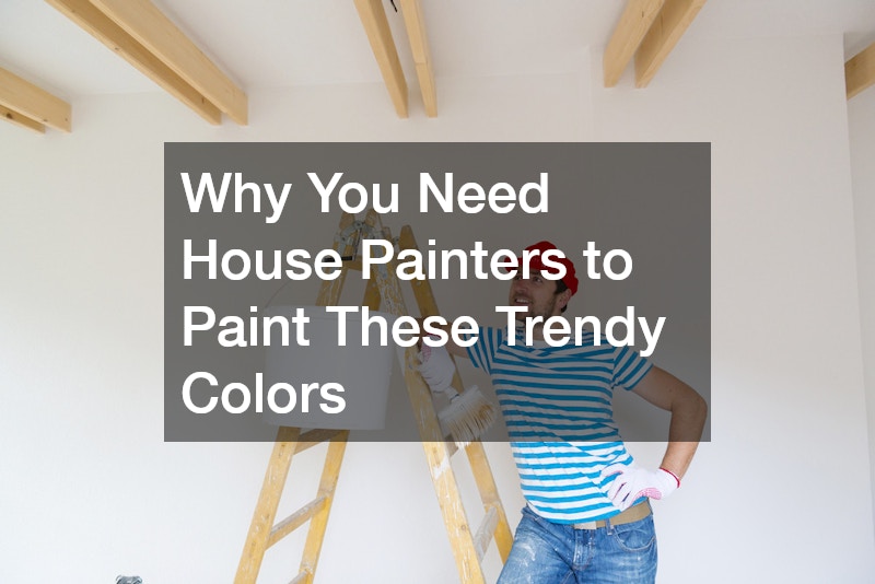 Why You Need House Painters to Paint These Trendy Colors